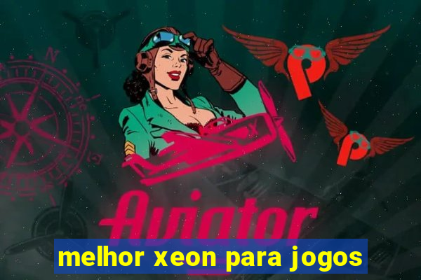 melhor xeon para jogos